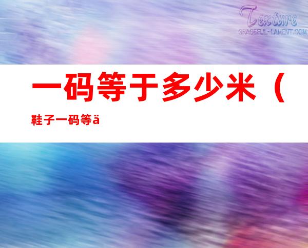 一码等于多少米(鞋子一码等于多少米)