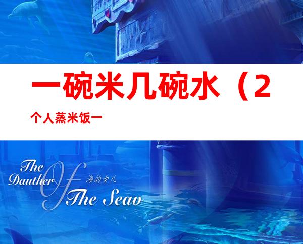 一碗米几碗水(2个人蒸米饭一碗米几碗水)