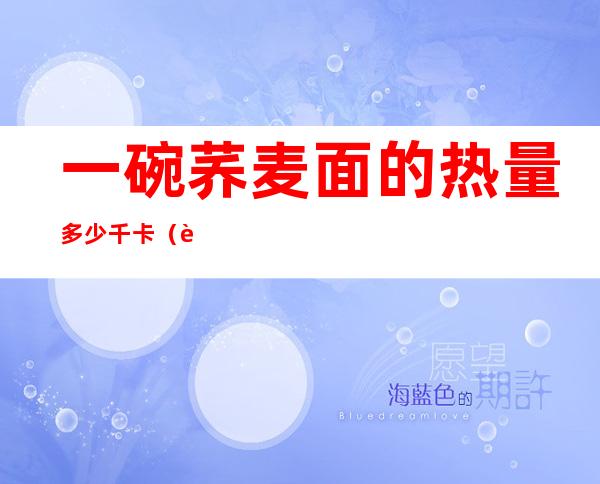 一碗荞麦面的热量多少千卡(荞麦面一百克多少热量)