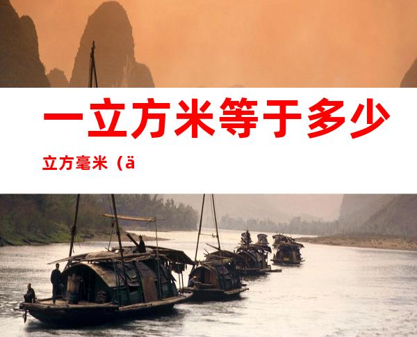一立方米等于多少立方毫米(一立方米等于多少立方毫米?)