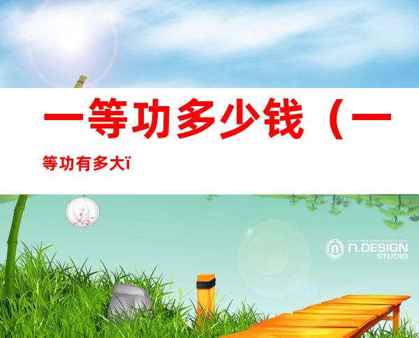 一等功多少钱(一等功有多大)