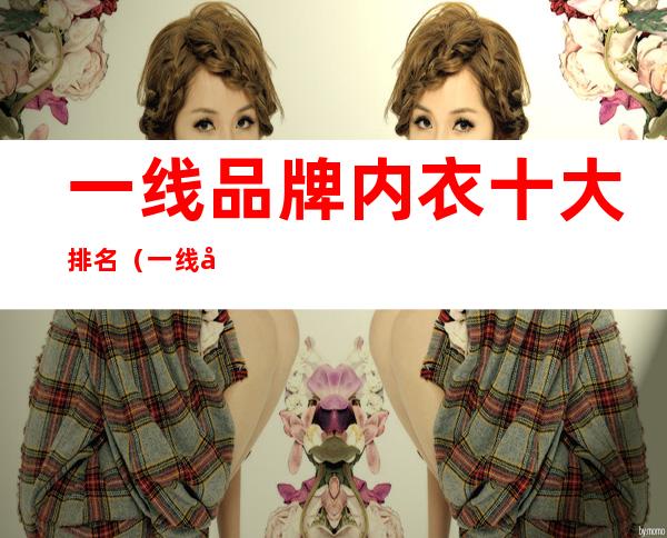 一线品牌内衣十大排名(一线品牌内衣十大排名榜)