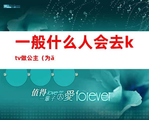 一般什么人会去ktv做公主(为什么要去ktv做公主)