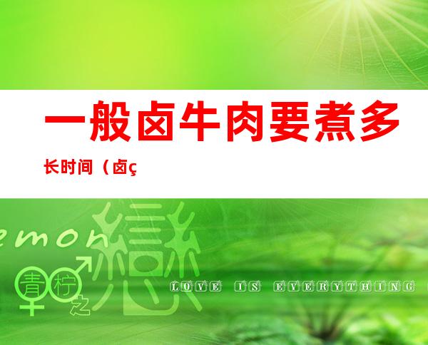 一般卤牛肉要煮多长时间(卤牛肉要煮多久)
