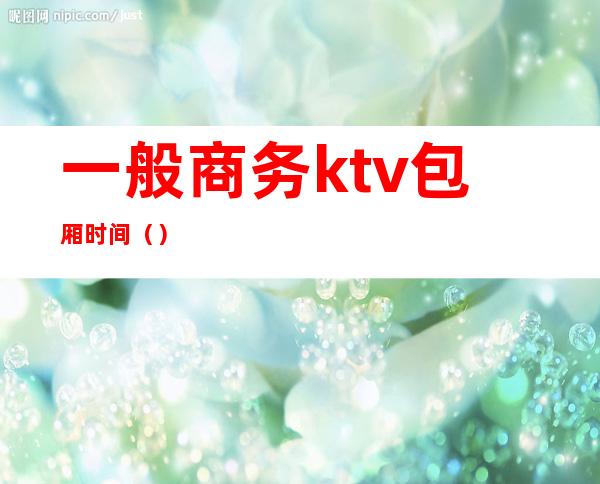 一般商务ktv包厢时间()