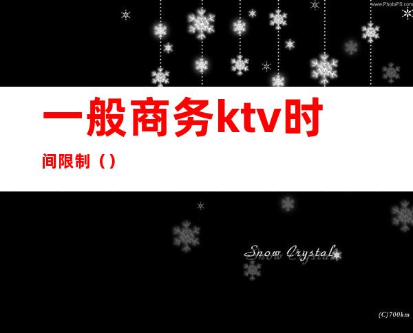 一般商务ktv时间限制()