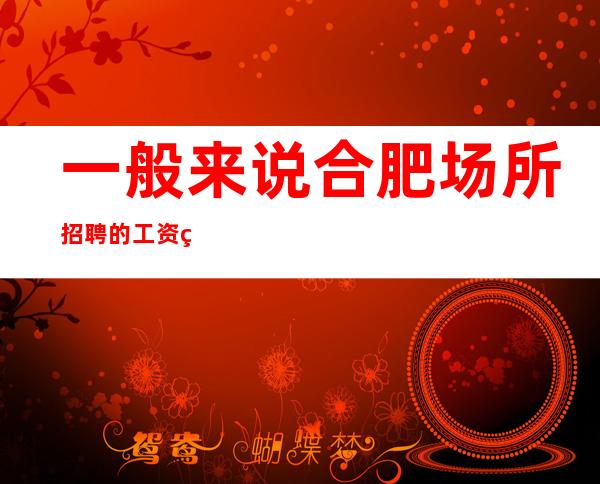 一般来说合肥场所招聘的工资结算方式是怎样的
