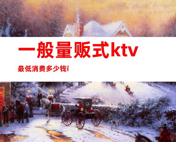 一般量贩式ktv最低消费多少钱()