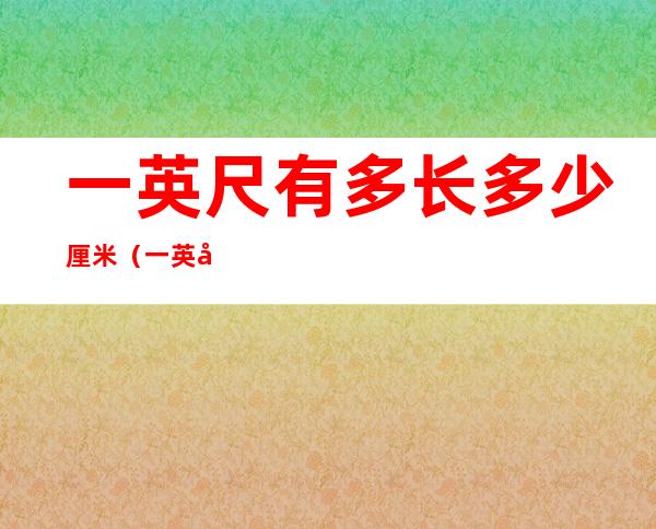 一英尺有多长多少厘米(一英尺多长?)