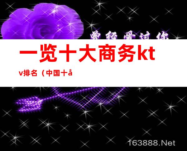 一览十大商务ktv排名(中国十大顶级KTV排名)