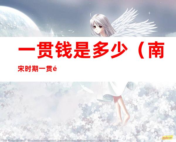 一贯钱是多少（南宋时期一贯钱是多少）
