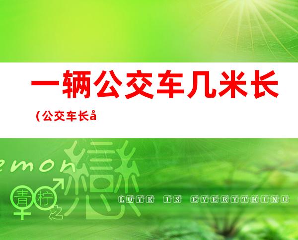 一辆公交车几米长(公交车长几米宽几米)
