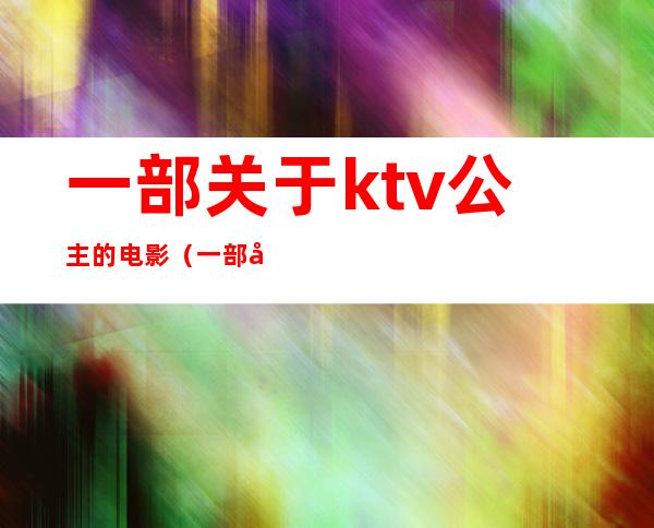 一部关于ktv公主的电影(一部关于ktv公主的电影叫什么)