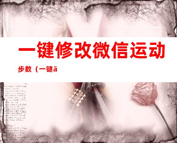 一键修改微信运动步数（一键修改微信运动步数软件）