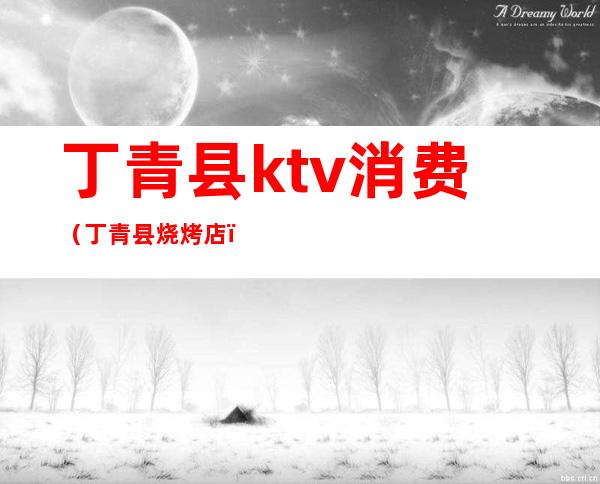 丁青县ktv消费(丁青县烧烤店)