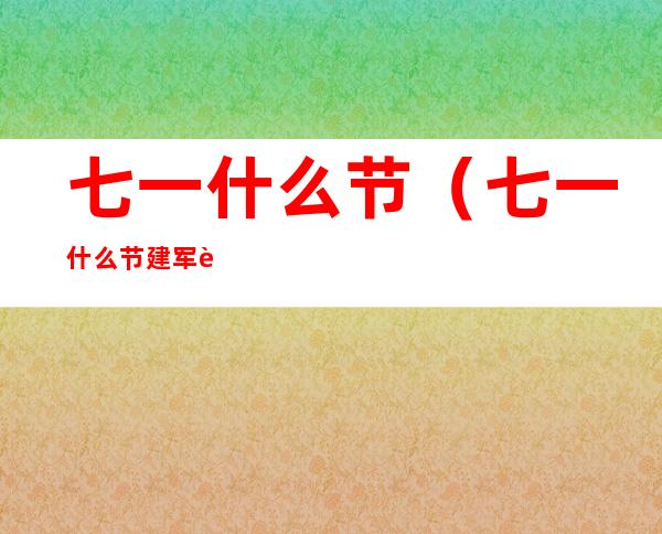 七一什么节(七一什么节建军节)
