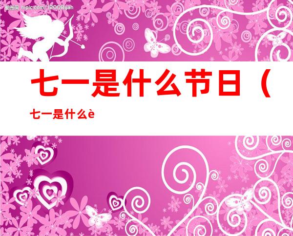 七一是什么节日（七一是什么节日八一是什么节）