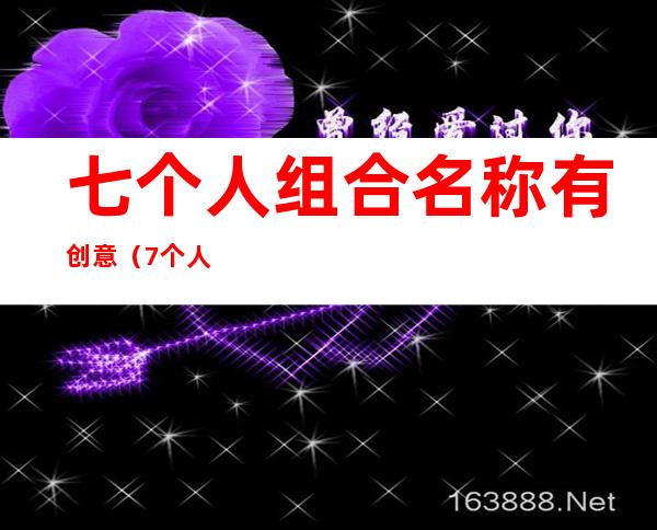 七个人组合名称有创意(7个人组合名称有创意)