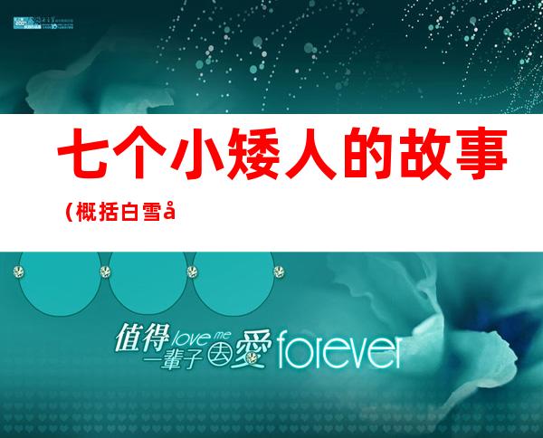 七个小矮人的故事(概括白雪公主和七个小矮人的故事)