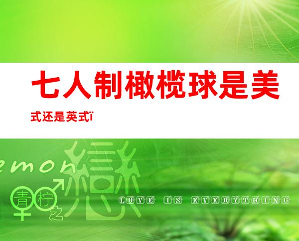 七人制橄榄球是美式还是英式(七人制橄榄球是美式还是英式好)