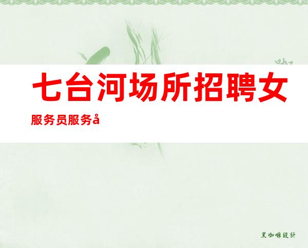 七台河场所招聘女服务员服务员-2023你有梦想我们有舞台