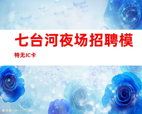 七台河夜场招聘模特 无IC卡