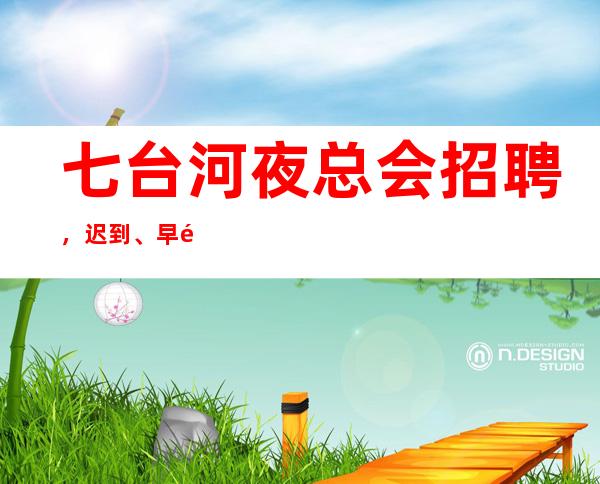七台河夜总会招聘,迟到、早退的定义及处分措施