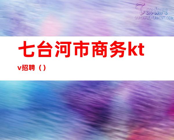 七台河市商务ktv招聘()