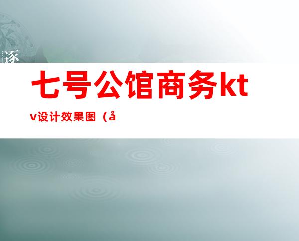 七号公馆商务ktv设计效果图(公馆ktv二七店)