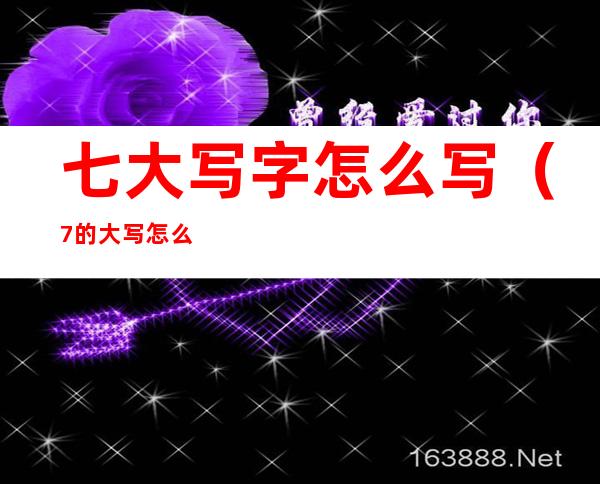 七大写字怎么写(7的大写怎么写)