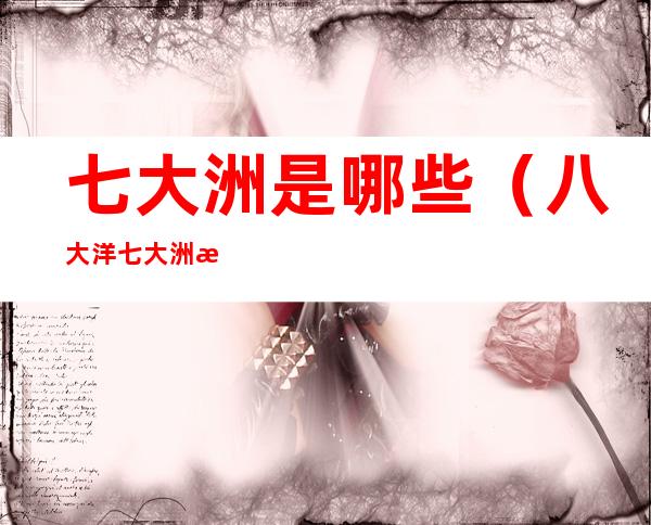 七大洲是哪些(八大洋七大洲是哪些)