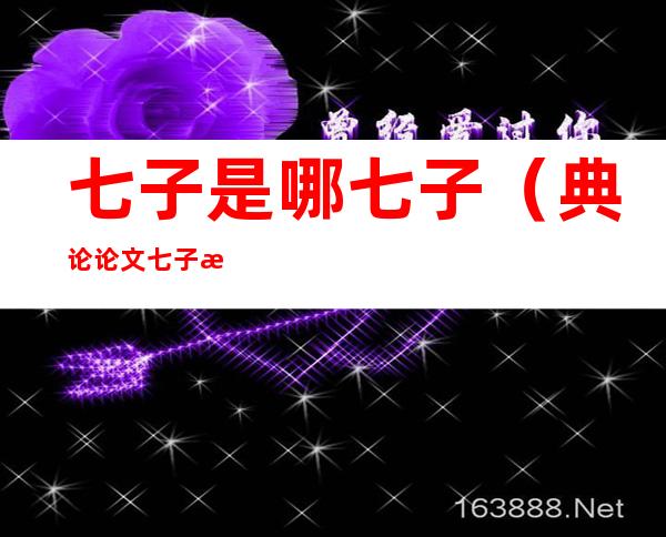 七子是哪七子(典论论文七子是哪七子)