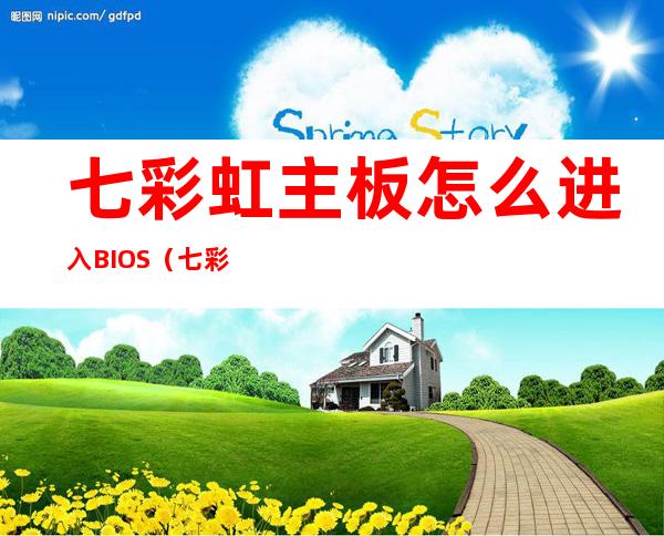 七彩虹主板怎么进入BIOS（七彩虹主板怎么进入bios模式）
