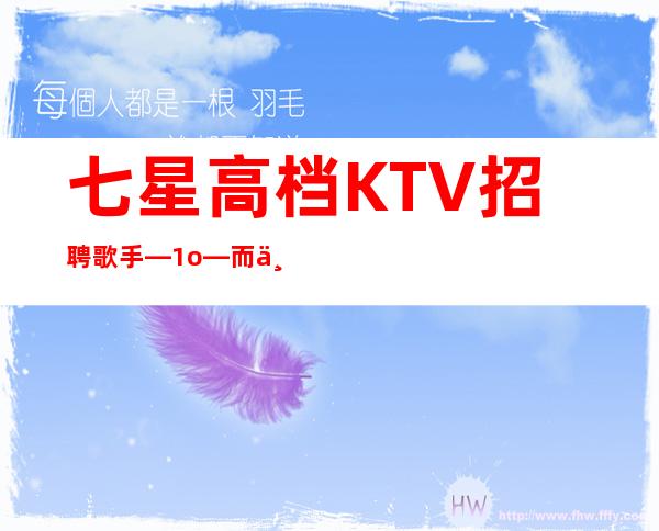 七星高档KTV招聘歌手—1o—而且免费用