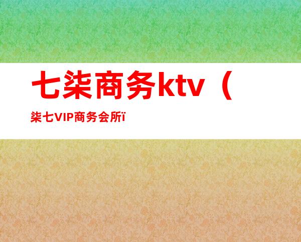 七柒商务ktv(柒七VIP商务会所)