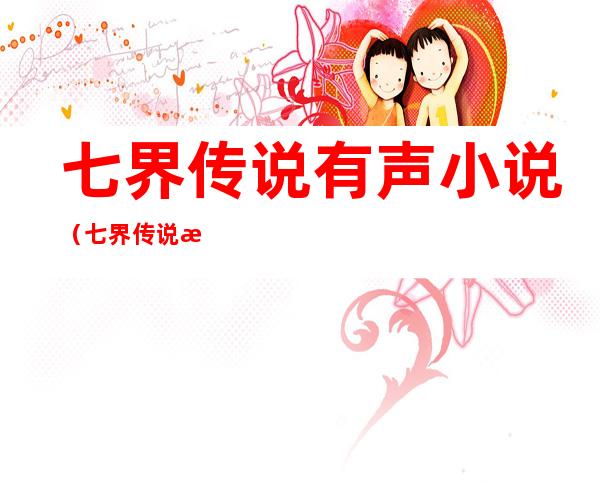 七界传说有声小说(七界传说有声小说在线收听全集我听评书网)