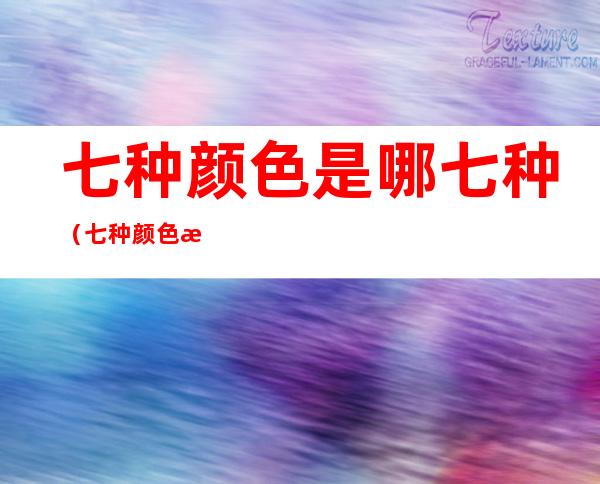七种颜色是哪七种(七种颜色是哪七种英文)