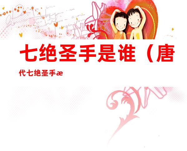 七绝圣手是谁（唐代七绝圣手是谁）