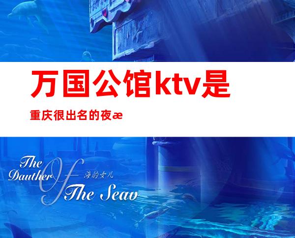万国公馆ktv是重庆很出名的夜总会吗?消费价格如何值得吗