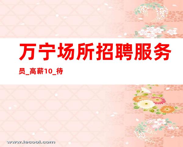 万宁场所招聘服务员_高薪10_待遇优厚