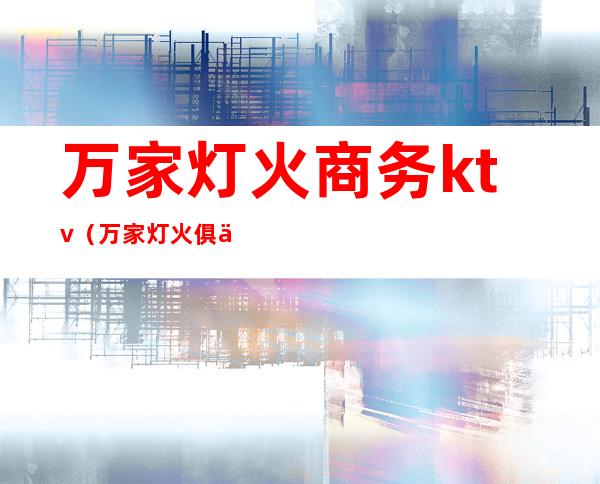万家灯火商务ktv(万家灯火俱乐部)