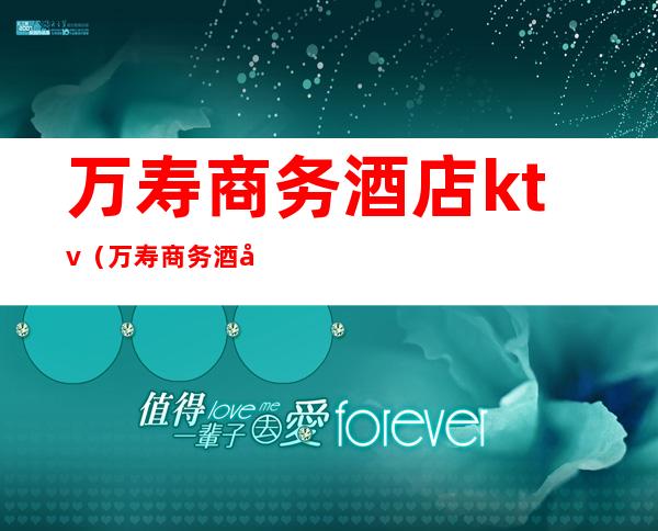 万寿商务酒店ktv(万寿商务酒店)