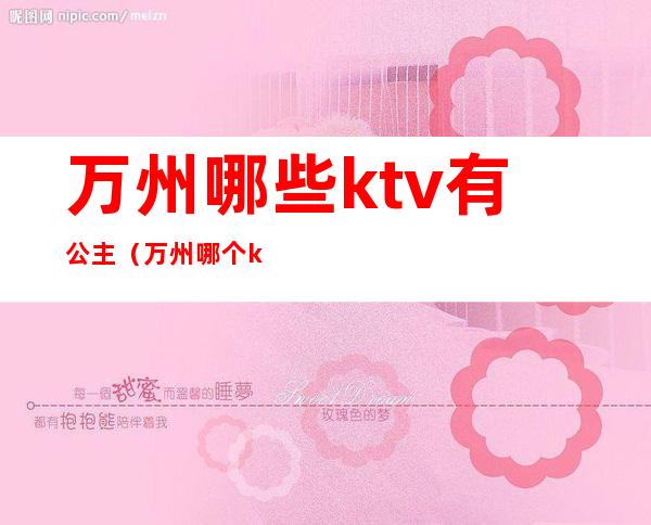 万州哪些ktv有公主（万州哪个ktv好耍）