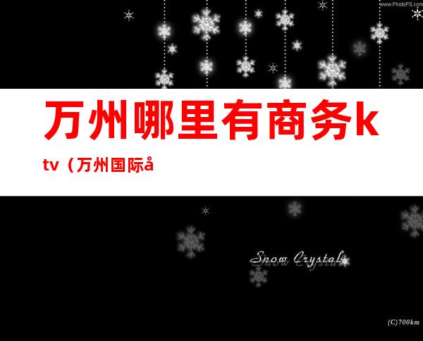万州哪里有商务ktv(万州国际商贸城)