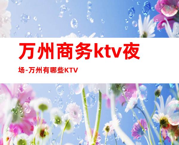 万州商务ktv夜场-万州有哪些KTV