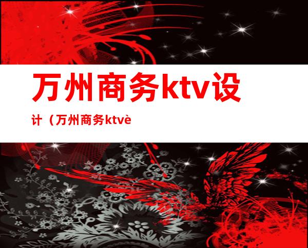 万州商务ktv设计(万州商务ktv设计招聘)