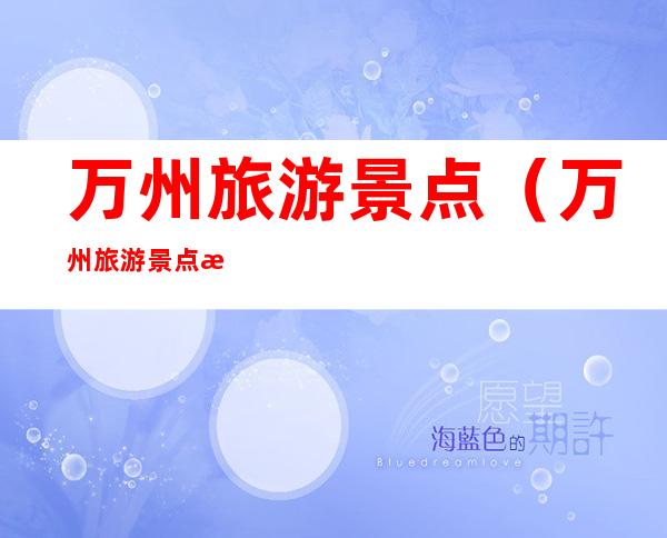 万州旅游景点(万州旅游景点有哪些)