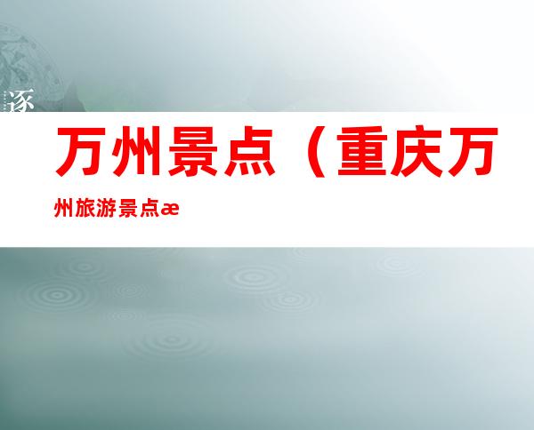 万州景点(重庆万州旅游景点有哪些)