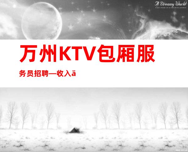 万州KTV包厢服务员招聘—收入不愁—期待与您合作