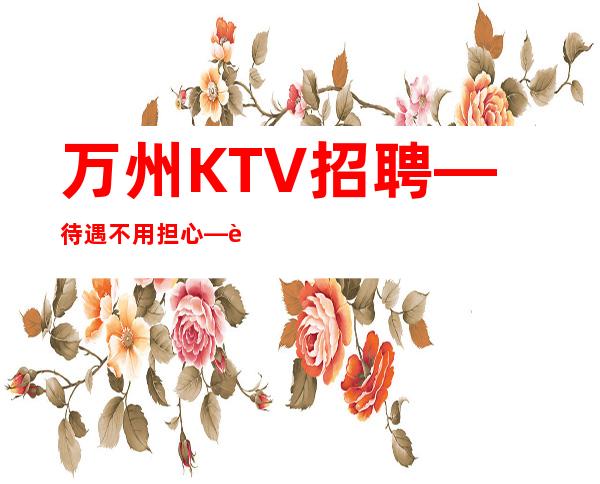 万州KTV招聘—待遇不用担心—这里是的